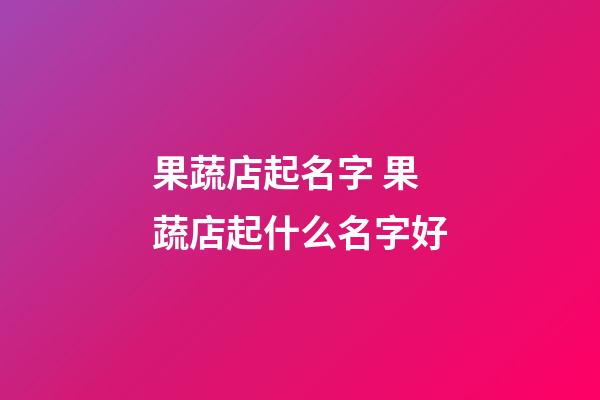 果蔬店起名字 果蔬店起什么名字好-第1張-店鋪起名-玄機派